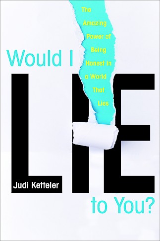 Book cover that says Would I Lie to You? The Amazing Power of Being Honest in a World That Lies, by Judi Ketteler